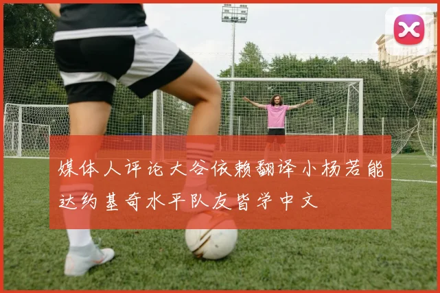 媒体人评论大谷依赖翻译小杨若能达约基奇水平队友皆学中文