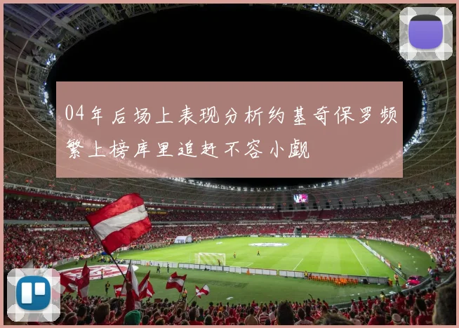 04年后场上表现分析约基奇保罗频繁上榜库里追赶不容小觑