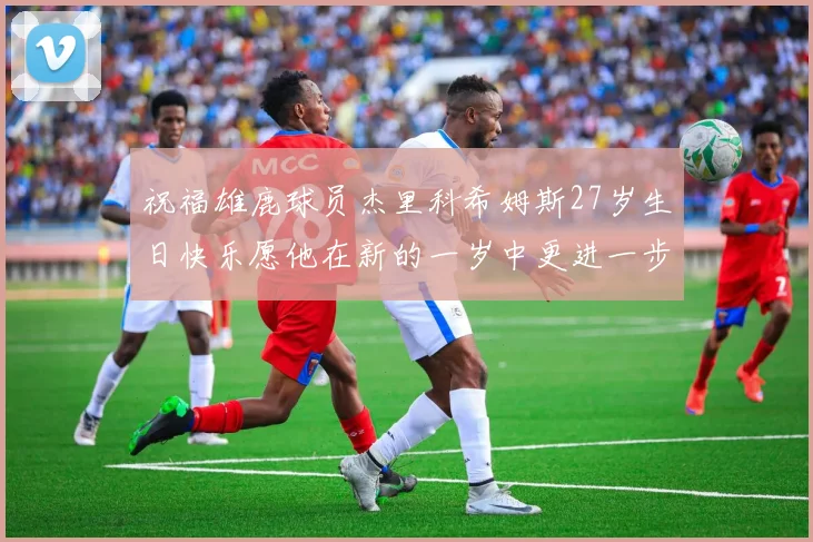 祝福雄鹿球员杰里科希姆斯27岁生日快乐愿他在新的一岁中更进一步
