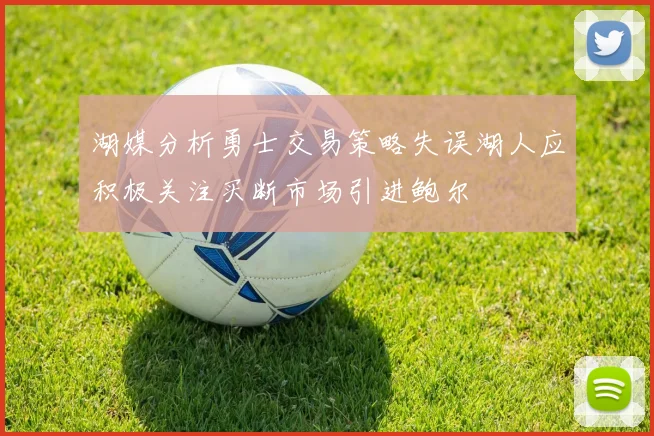 湖媒分析勇士交易策略失误湖人应积极关注买断市场引进鲍尔