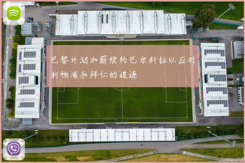 巴黎计划加薪续约巴尔科拉以应对利物浦和拜仁的追逐
