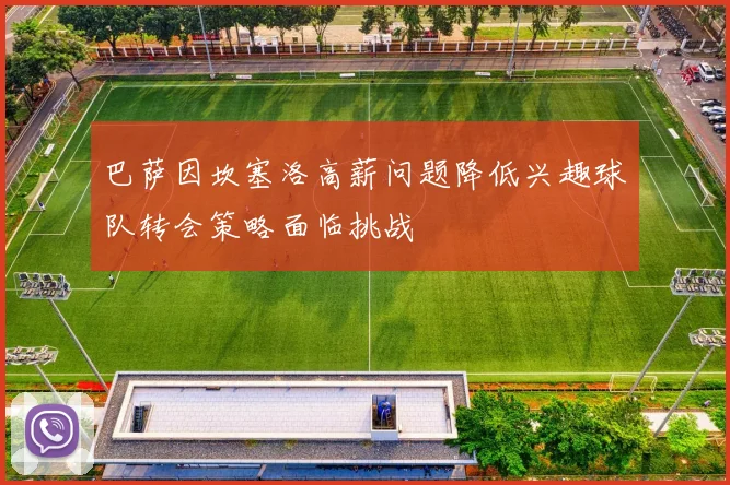 巴萨因坎塞洛高薪问题降低兴趣球队转会策略面临挑战