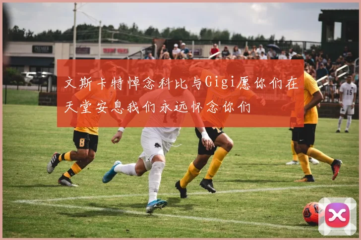 文斯卡特悼念科比与Gigi愿你们在天堂安息我们永远怀念你们
