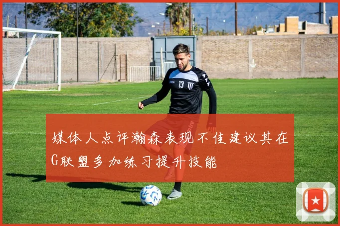 媒体人点评瀚森表现不佳建议其在G联盟多加练习提升技能